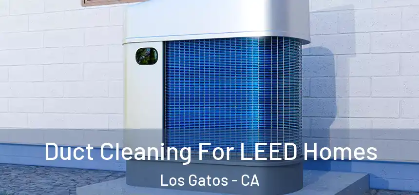 Duct Cleaning For LEED Homes Los Gatos - CA