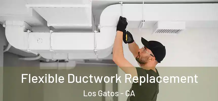 Flexible Ductwork Replacement Los Gatos - CA