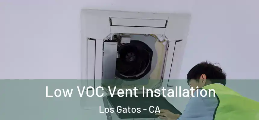 Low VOC Vent Installation Los Gatos - CA